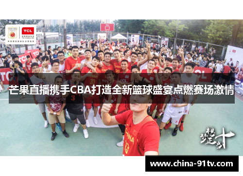 芒果直播携手CBA打造全新篮球盛宴点燃赛场激情