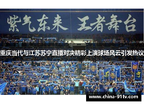 重庆当代与江苏苏宁直播对决精彩上演球场风云引发热议